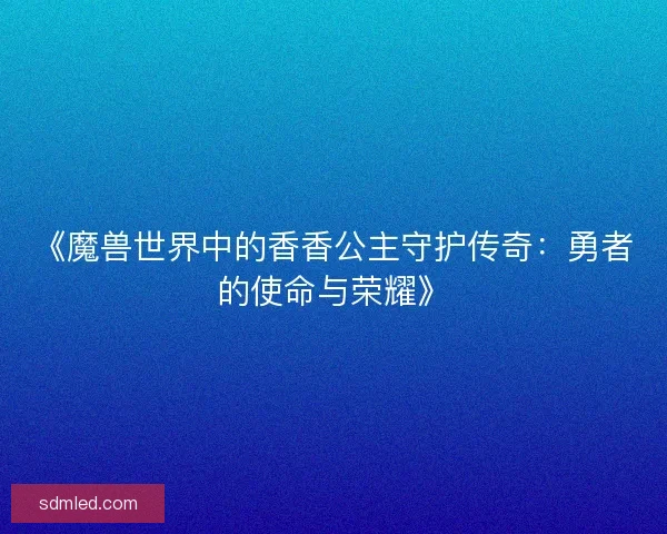 《魔兽世界中的香香公主守护传奇：勇者的使命与荣耀》