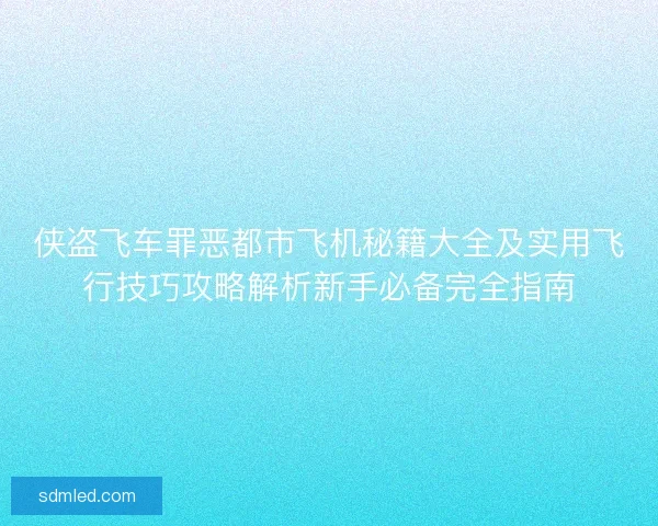 侠盗飞车罪恶都市飞机秘籍大全及实用飞行技巧攻略解析新手必备完全指南