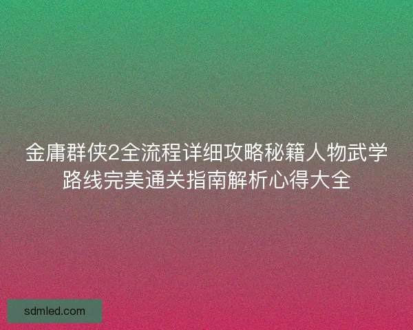 金庸群侠2全流程详细攻略秘籍人物武学路线完美通关指南解析心得大全
