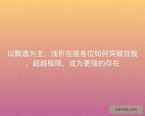 以飘逸为主，浅析在座各位如何突破自我，超越极限，成为更强的存在