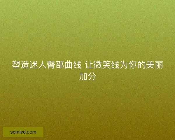塑造迷人臀部曲线 让微笑线为你的美丽加分
