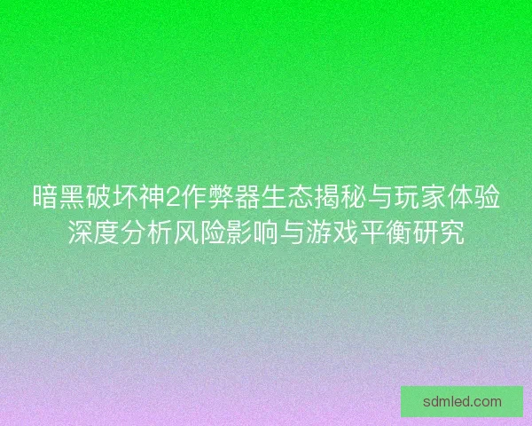 暗黑破坏神2作弊器生态揭秘与玩家体验深度分析风险影响与游戏平衡研究