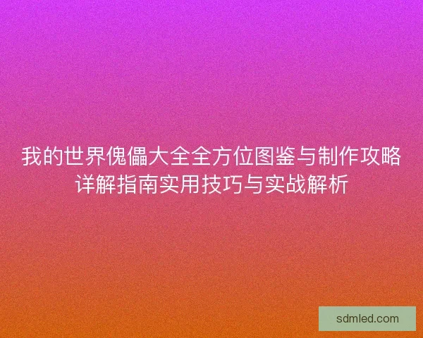 我的世界傀儡大全全方位图鉴与制作攻略详解指南实用技巧与实战解析 我的世界傀儡大全全方位图鉴与制作攻略详解指南实用技巧与实战解析