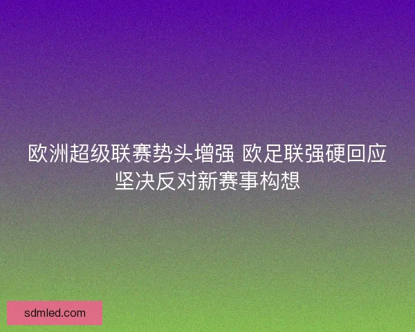 欧洲超级联赛势头增强 欧足联强硬回应坚决反对新赛事构想 欧洲超级联赛势头增强 欧足联强硬回应坚决反对新赛事构想