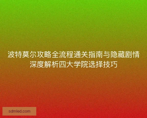 波特莫尔攻略全流程通关指南与隐藏剧情深度解析四大学院选择技巧 波特莫尔攻略全流程通关指南与隐藏剧情深度解析四大学院选择技巧