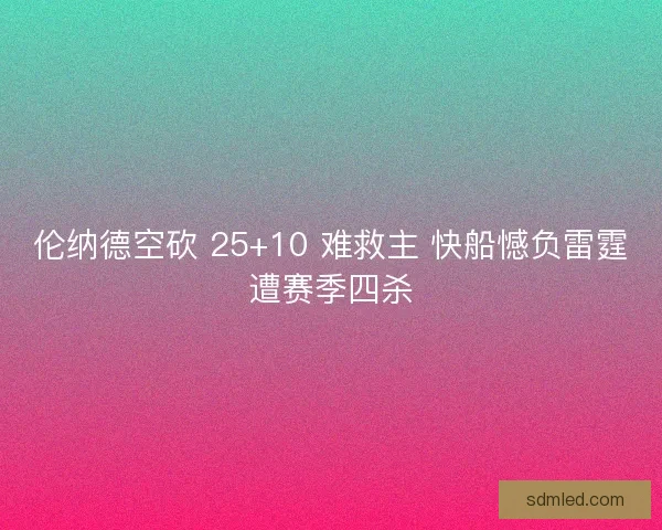 伦纳德空砍 25+10 难救主 快船憾负雷霆遭赛季四杀