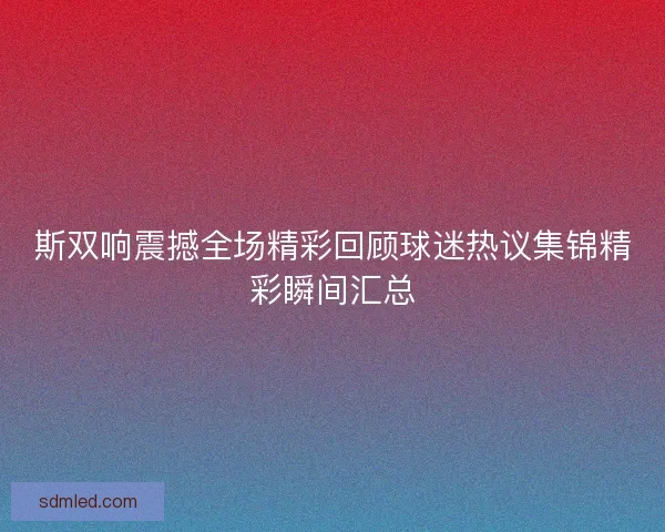 斯双响震撼全场精彩回顾球迷热议集锦精彩瞬间汇总