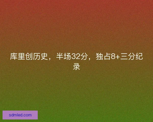 库里创历史,半场32分,独占8+三分纪录 库里创历史,半场32分,独占8+三分纪录